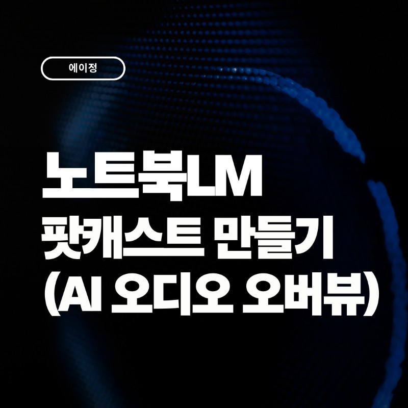 노트북LM 팟캐스트 만드는 법(AI 오디오 오버뷰)