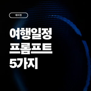 만족도를 높여줄 여행 일정 프롬프트 5가지