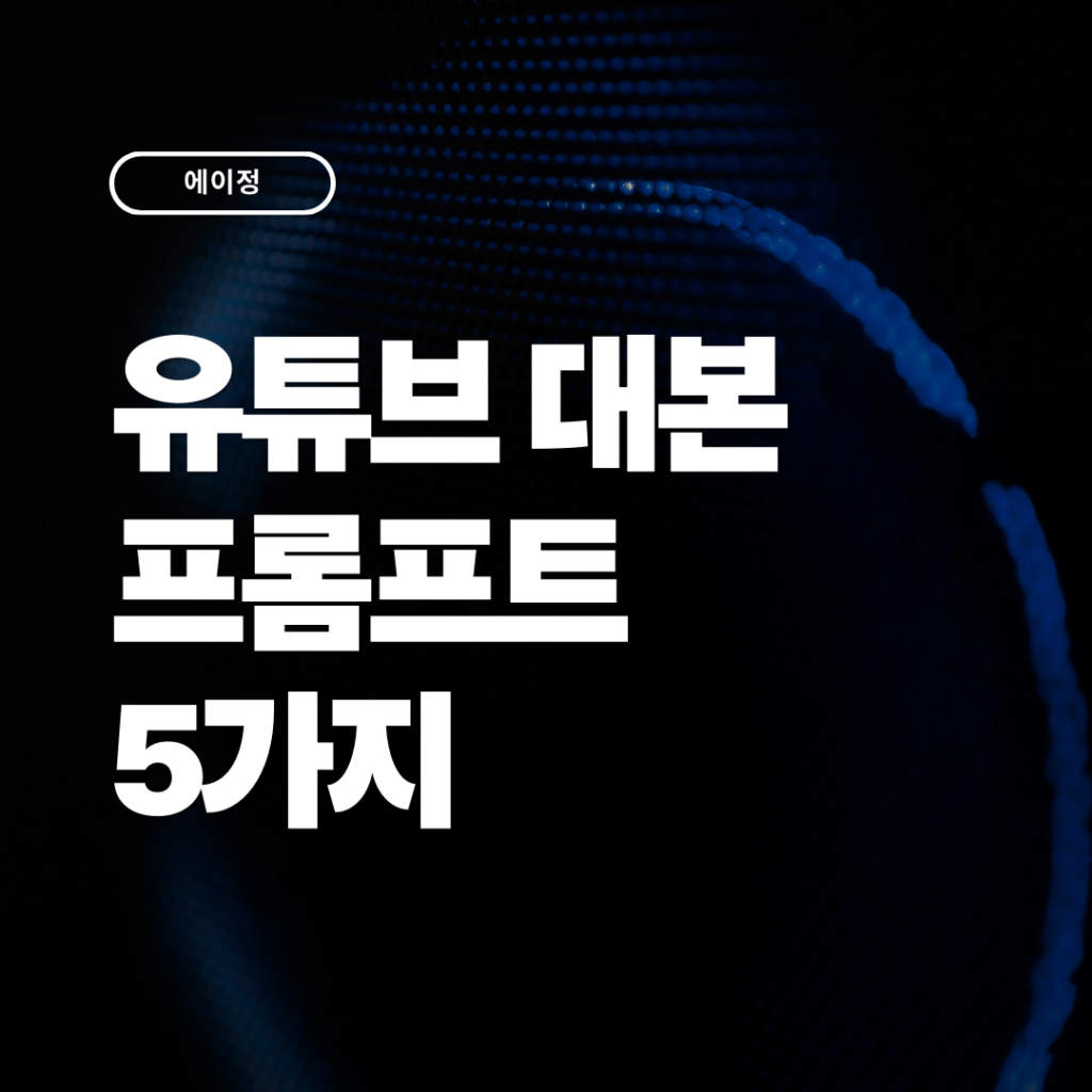 시간을 아껴줄 유튜브 대본 프롬프트 5가지