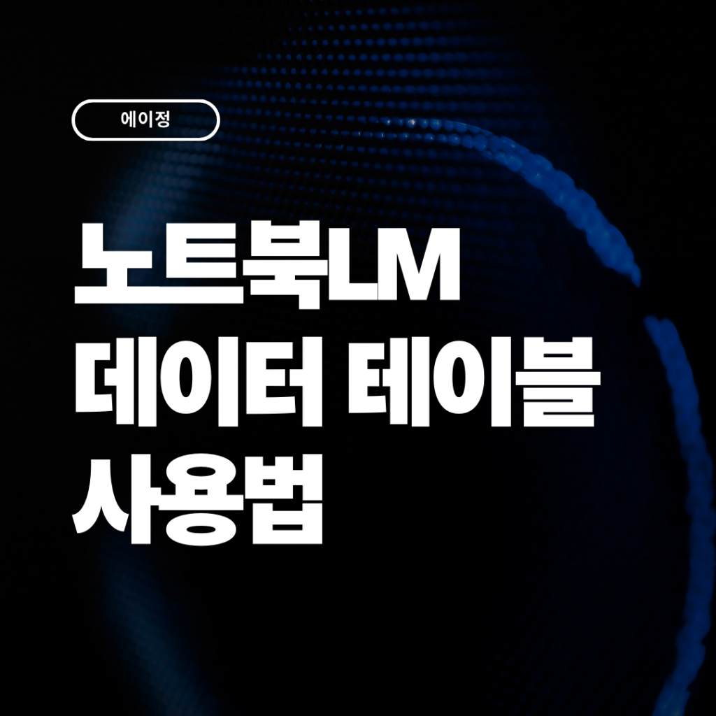 노트북LM 데이터 테이블 사용법